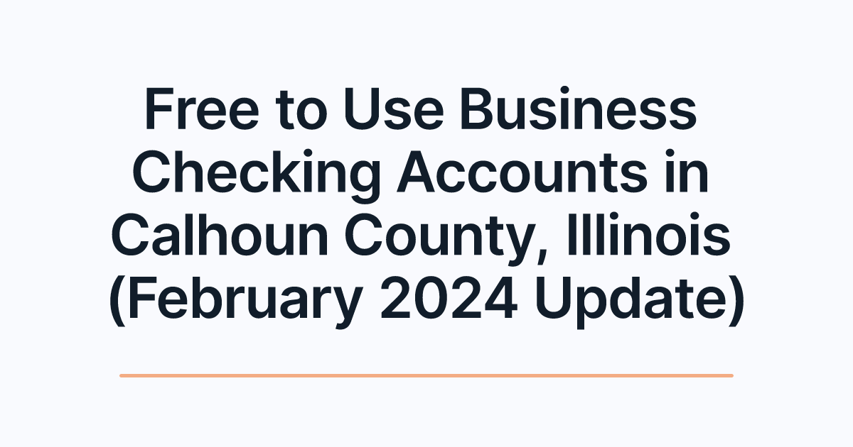 Free to Use Business Checking Accounts in Calhoun County, Illinois (February 2024 Update)